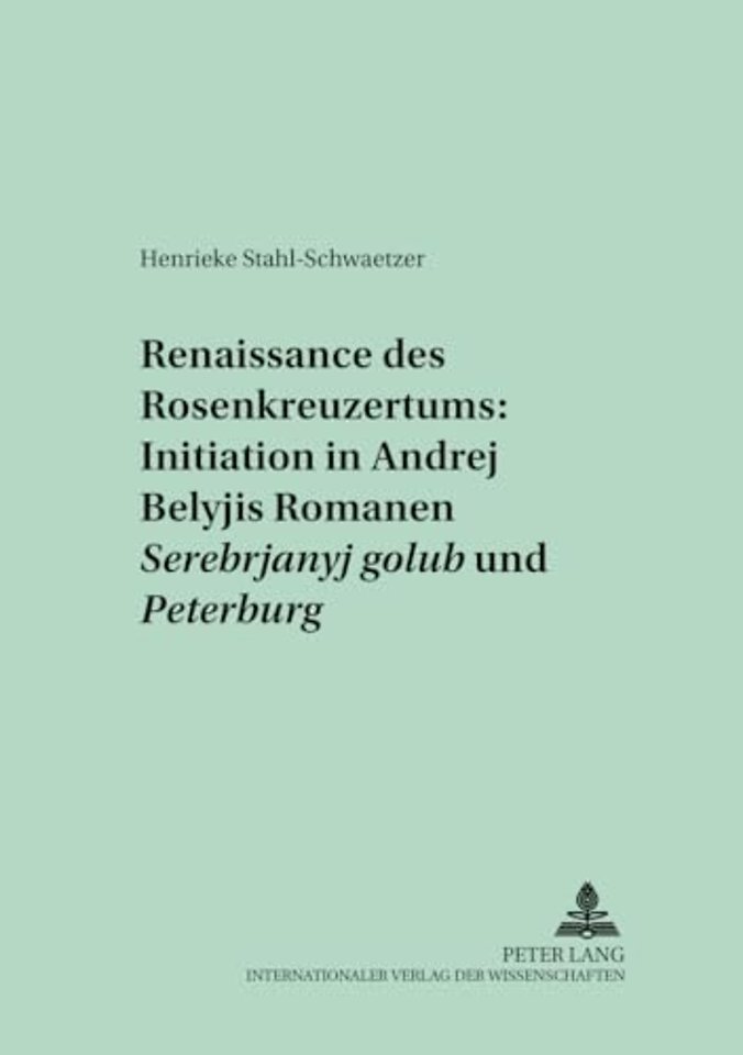 Renaissance Des Rosenkreuzertums: Initiation in Andrej Belyjs Romanen «Serebrjanyj Golub'» Und «Peterburg»