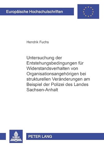 Untersuchung Der Entstehungsbedingungen Fuer Widerstandsverhalten Von Organisationsangehoerigen Bei Strukturellen Veraenderungen Am Beispiel Der Polizei Des Landes Sachsen-Anhalt
