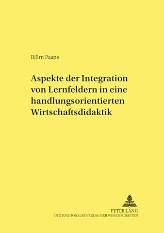 Aspekte Der Integration Von Lernfeldern in Einer Handlungsorientierten Wirtschaftsdidaktik
