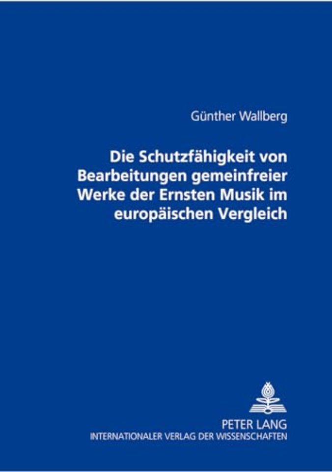 Die Schutzfaehigkeit Von Bearbeitungen Gemeinfreier Werke Der Ernsten Musik Im Europaeischen Vergleich