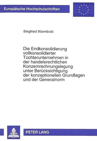 Die Endkonsolidierung vollkonsolidierter Tochterunternehmen in der handelsrechtlichen Konzernrechnungslegung unter Beruecksichtigung der konzeptionellen Grundlagen und der Generalnorm