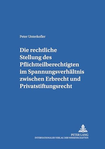 Die Rechtliche Stellung Des Pflichtteilsberechtigten Im Spannungsverhaeltnis Zwischen Erbrecht Und Privatstiftungsrecht