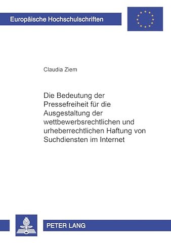 Die Bedeutung Der Pressefreiheit Fuer Die Ausgestaltung Der Wettbewerbsrechtlichen Und Urheberrechtlichen Haftung Von Suchdiensten Im Internet