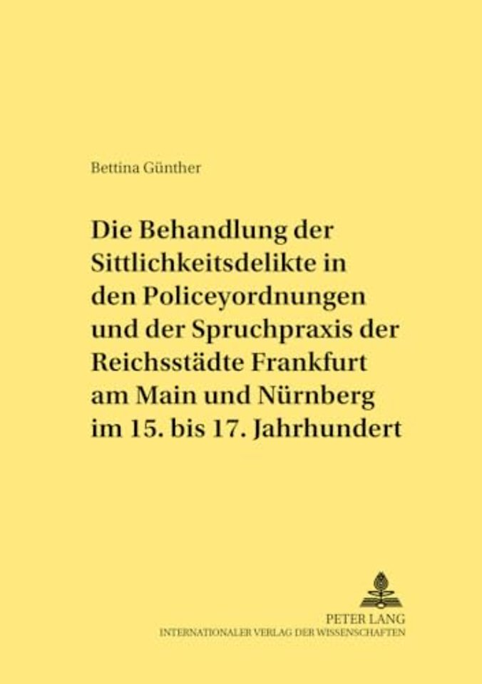 Die Behandlung Der Sittlichkeitsdelikte in Den Policeyordnungen Und Der Spruchpraxis Der Reichsstaedte Frankfurt Am Main Und Nuernberg Im 15. Bis 17. Jahrhundert