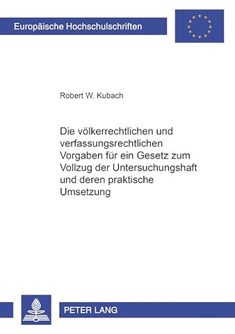 Die Voelkerrechtlichen Und Verfassungsrechtlichen Vorgaben Fuer Ein Gesetz Zum Vollzug Der Untersuchungshaft Und Deren Praktische Umsetzung