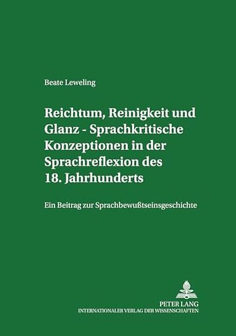 Reichtum, Reinigkeit Und Glanz - Sprachkritische Konzeptionen in Der Sprachreflexion Des 18. Jahrhunderts