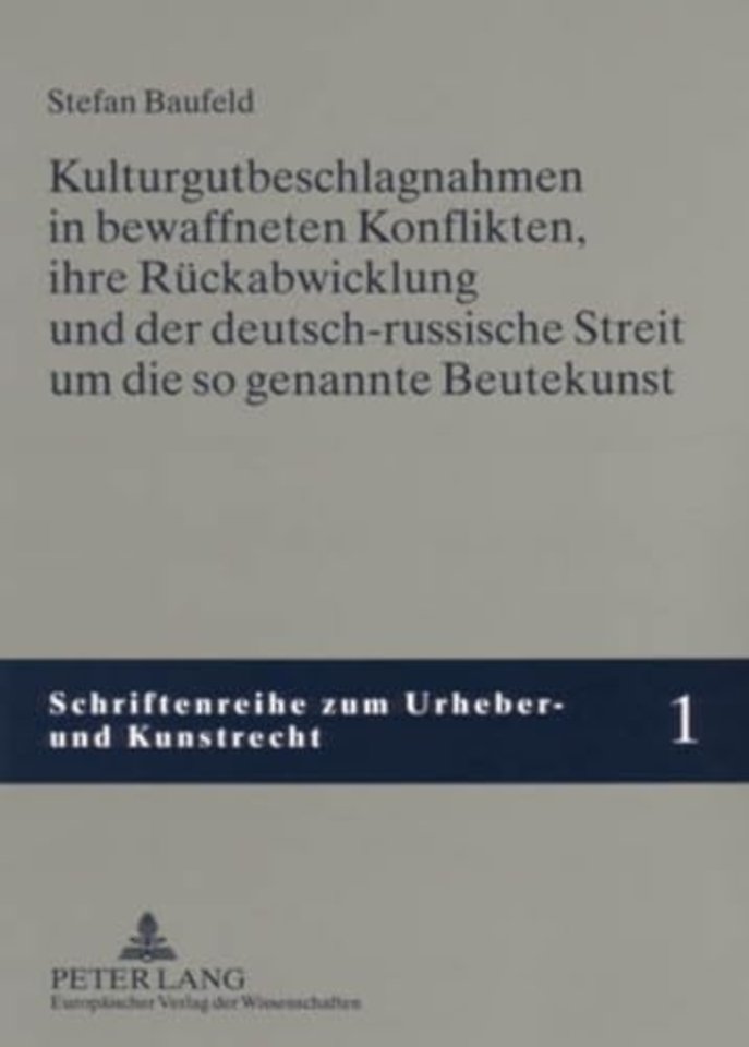Kulturgutbeschlagnahmen in Bewaffneten Konflikten, Ihre Rueckabwicklung Und Der Deutsch-Russische Streit Um Die So Genannte Beutekunst