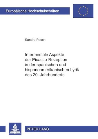 Intermediale Aspekte Der Picasso-Rezeption in Der Spanischen Und Hispanoamerikanischen Lyrik Des 20. Jahrhunderts