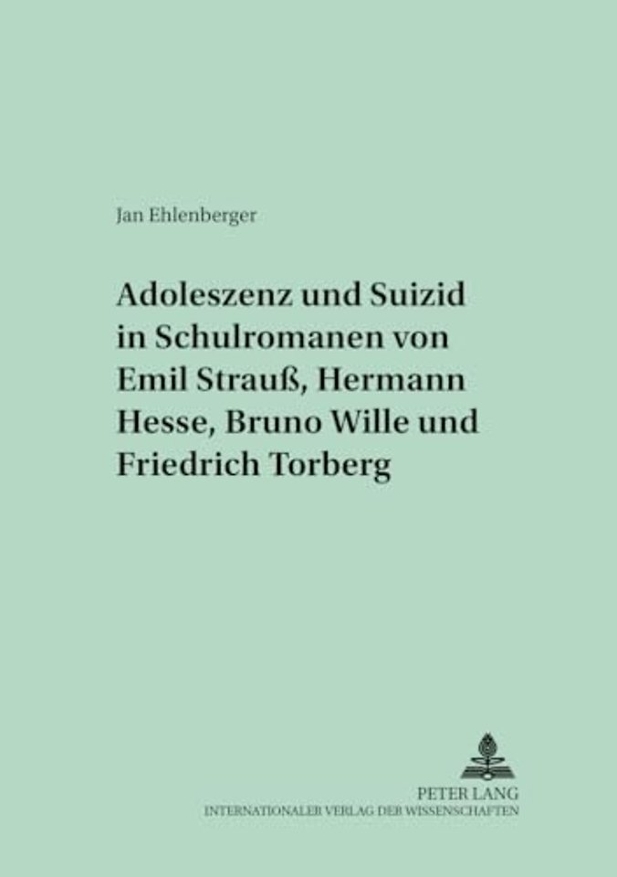 Adoleszenz Und Suizid in Schulromanen Von Emil Strauß, Hermann Hesse, Bruno Wille Und Friedrich Torberg
