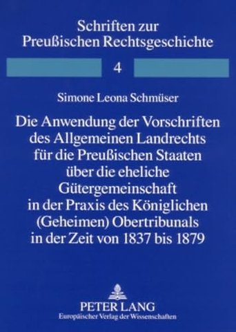 Die Anwendung Der Vorschriften Des Allgemeinen Landrechts Fuer Die Preußischen Staaten Ueber Die Eheliche Guetergemeinschaft in Der Praxis Des Koeniglichen (Geheimen) Obertribunals in Der Zeit Von 1837 Bis 1879