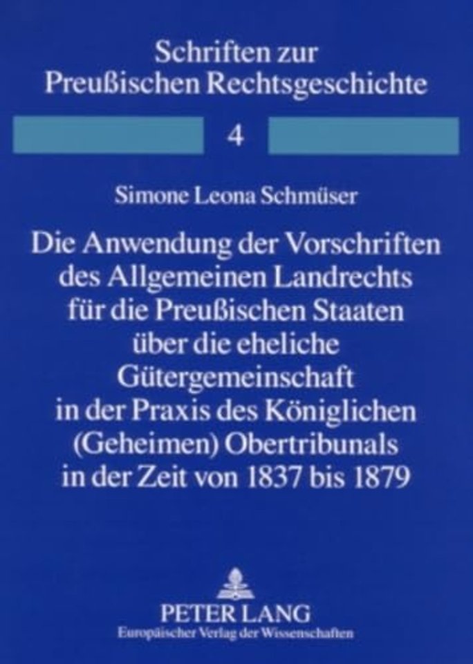 Die Anwendung Der Vorschriften Des Allgemeinen Landrechts Fuer Die Preußischen Staaten Ueber Die Eheliche Guetergemeinschaft in Der Praxis Des Koeniglichen (Geheimen) Obertribunals in Der Zeit Von 1837 Bis 1879