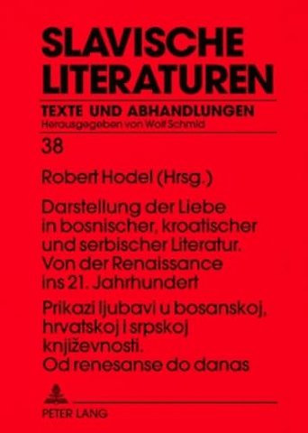 Prikazi Ljubavi U Bosanskoj, Hrvatskoj I Srpskoj Knjizevnosti. Od Renesanse Do Danas- Darstellung Der Liebe in Bosnischer, Kroatischer Und Serbischer Literatur. Von Der Renaissance Ins 21. Jahrhundert
