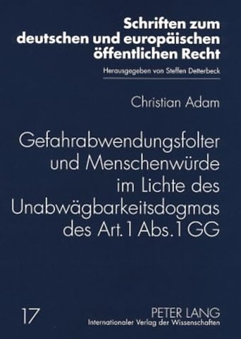 Gefahrabwendungsfolter Und Menschenwuerde Im Lichte Des Unabwaegbarkeitsdogmas Des Art. 1 Abs. 1 Gg