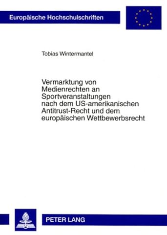 Vermarktung Von Medienrechten an Sportveranstaltungen Nach Dem Us-Amerikanischen Antitrust-Recht Und Dem Europaeischen Wettbewerbsrecht
