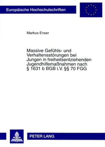 Massive Gefuehls- Und Verhaltensstoerungen Bei Jungen in Freiheitsentziehenden Jugendhilfemaßnahmen Nach § 1631 B Bgb I.V. §§ 70 Fgg