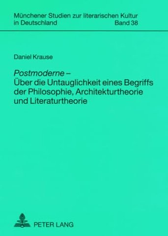 Postmoderne - Ueber die Untauglichkeit eines Begriffs der Philosophie, Architekturtheorie und Literaturtheorie