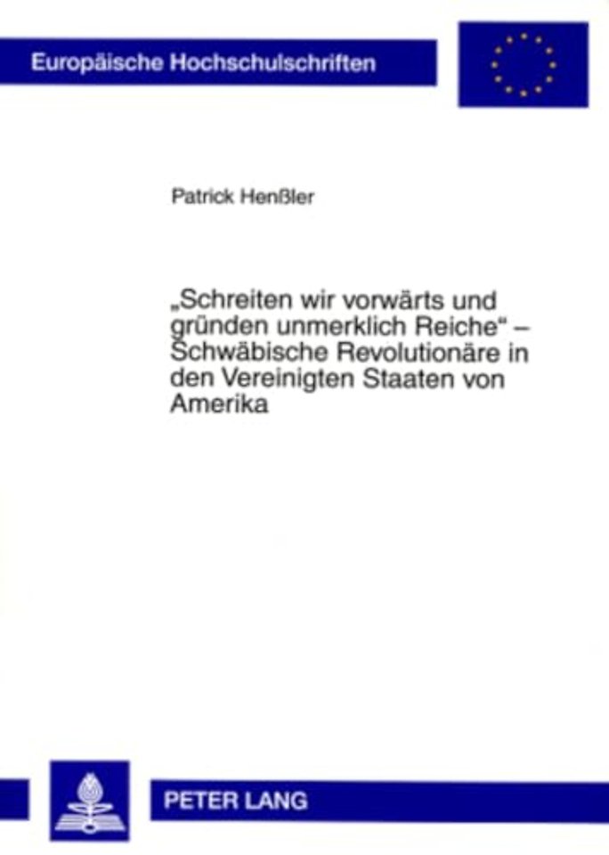 Schreiten Wir Vorwaerts Und Gruenden Unmerklich Reiche - Schwaebische Revolutionaere in Den Vereinigten Staaten Von Amerika