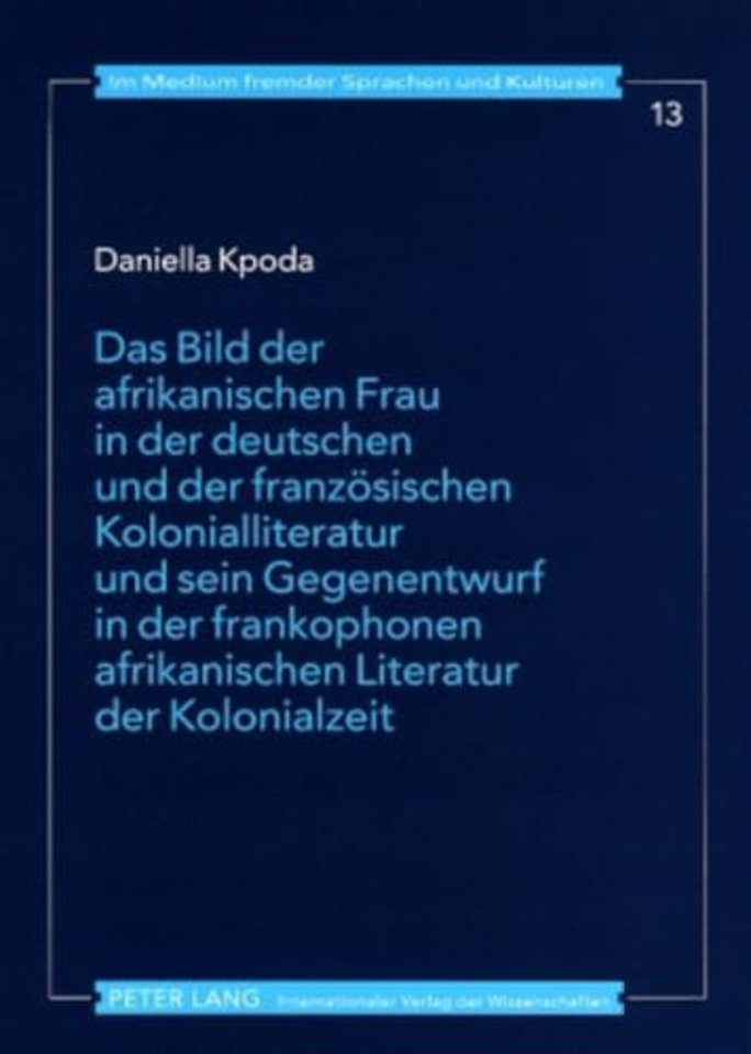 Das Bild Der Afrikanischen Frau in Der Deutschen Und Der Franzoesischen Kolonialliteratur Und Sein Gegenentwurf in Der Frankophonen Afrikanischen Literatur Der Kolonialzeit