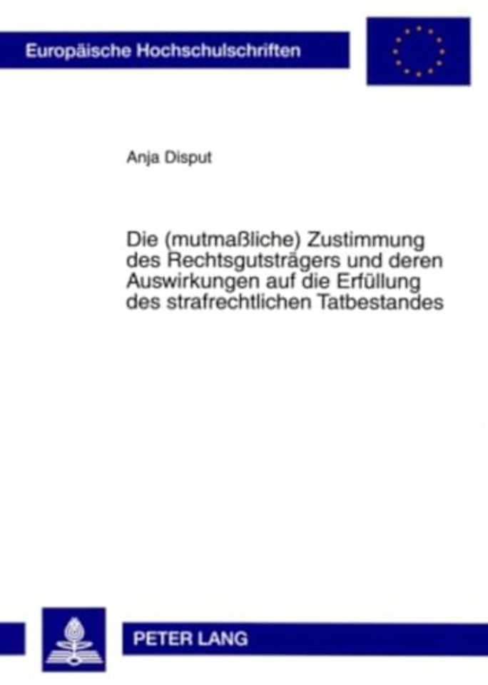 Die (Mutmaßliche) Zustimmung Des Rechtsgutstraegers Und Deren Auswirkungen Auf Die Erfuellung Des Strafrechtlichen Tatbestandes