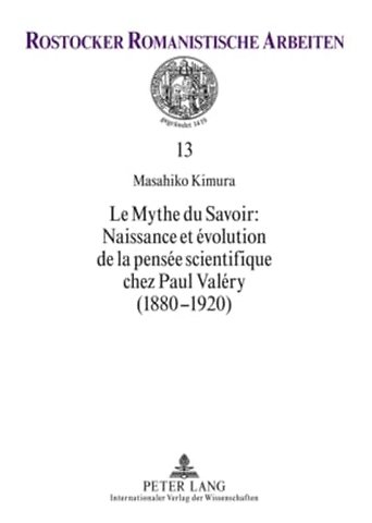 Le Mythe Du Savoir: Naissance Et Evolution de la Pensee Scientifique Chez Paul Valery (1880-1920)