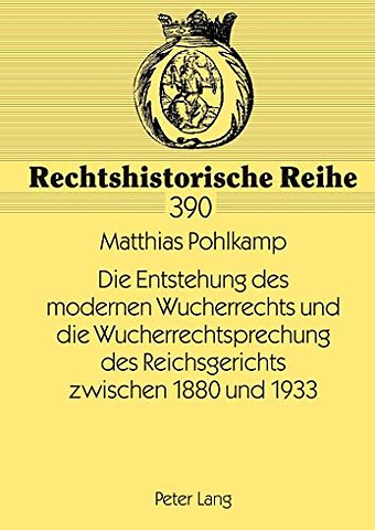 Die Entstehung Des Modernen Wucherrechts Und Die Wucherrechtsprechung Des Reichsgerichts Zwischen 1880 Und 1933