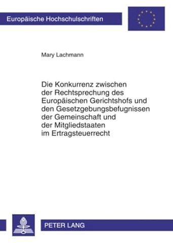 Die Konkurrenz Zwischen Der Rechtsprechung Des Europaeischen Gerichtshofs Und Den Gesetzgebungsbefugnissen Der Gemeinschaft Und Der Mitgliedstaaten Im Ertragsteuerrecht