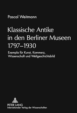 Klassische Antike in Den Berliner Museen 1797-1930