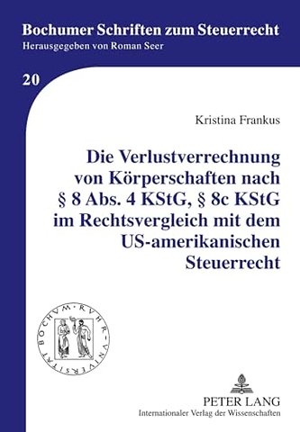 Die Verlustverrechnung Von Koerperschaften Nach § 8 Abs. 4 Kstg, § 8c Kstg Im Rechtsvergleich Mit Dem Us-Amerikanischen Steuerrecht
