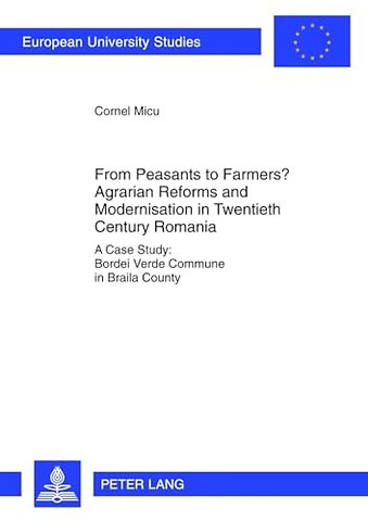 From Peasants to Farmers? Agrarian Reforms and Modernisation in Twentieth Century Romania