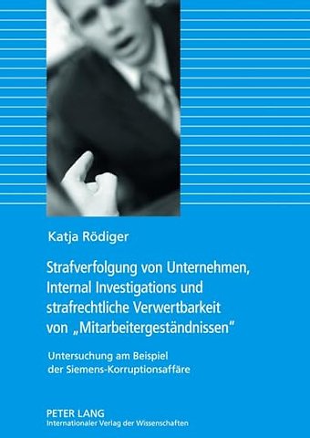 Strafverfolgung Von Unternehmen, Internal Investigations Und Strafrechtliche Verwertbarkeit Von Mitarbeitergestaendnissen