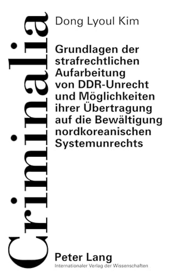 Grundlagen Der Strafrechtlichen Aufarbeitung Von Ddr-Unrecht Und Moeglichkeiten Ihrer Uebertragung Auf Die Bewaeltigung Nordkoreanischen Systemunrechts