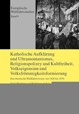 Katholische Aufklaerung und Ultramontanismus, Religionspolizey und Kultfreiheit, Volkseigensinn und Volksfroemmigkeitsformierung