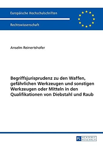 Begriffsjurisprudenz zu den Waffen, gefaehrlichen Werkzeugen und sonstigen Werkzeugen oder Mitteln in den Qualifikationen von Diebstahl und Raub