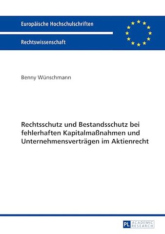 Rechtsschutz Und Bestandsschutz Bei Fehlerhaften Kapitalmaßnahmen Und Unternehmensvertraegen Im Aktienrecht