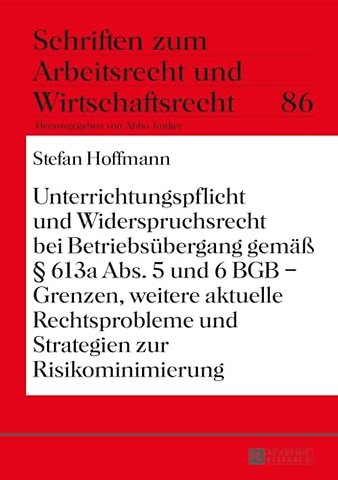 Unterrichtungspflicht Und Widerspruchsrecht Bei Betriebsubergang Gemass 613a Abs. 5 Und 6 Bgb - Grenzen, Weitere Aktuelle Rechtsprobleme Und Strategien Zur Risikominimierung