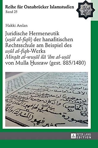 Juridische Hermeneutik (uṣūl al-fiqh) der hanafitischen Rechtsschule am Beispiel des uṣūl al-fiqh-Werks Mirqāt al-wuṣūl ilā 'ilm al-uṣūl von Mulla Ḫusraw (gest. 885/1480)