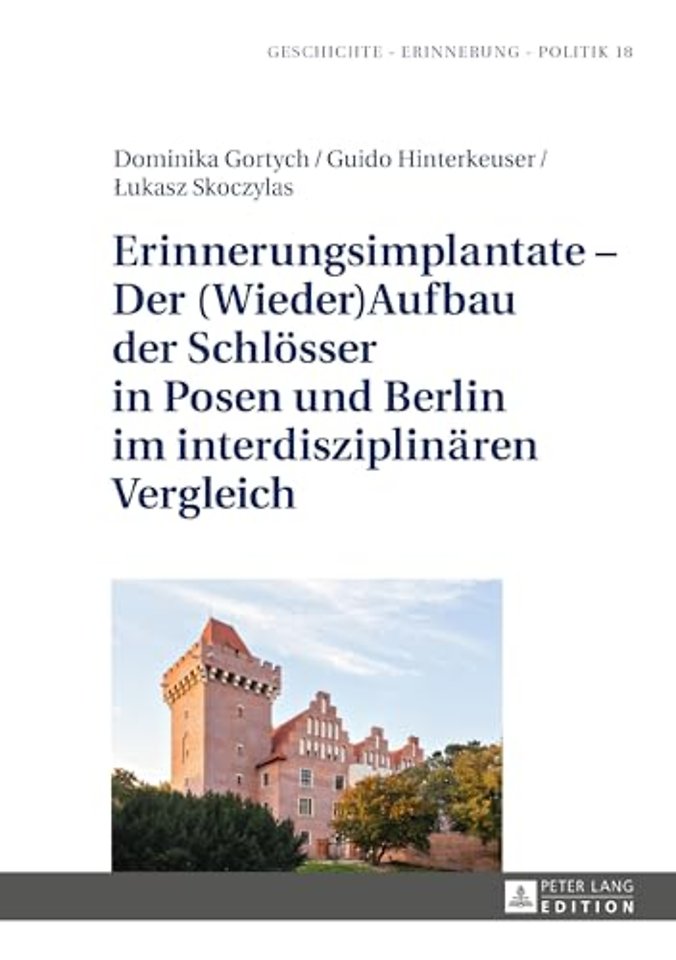 Erinnerungsimplantate - Der (Wieder-)Aufbau Der Schloesser in Posen Und Berlin Im Interdisziplinaeren Vergleich