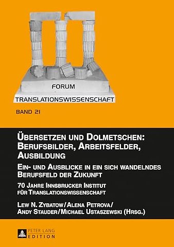 Uebersetzen und Dolmetschen: Berufsbilder, Arbeitsfelder, Ausbildung. Ein- und Ausblicke in ein sich wandelndes Berufsfeld der Zukunft