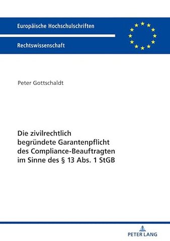 Die Zivilrechtlich Begruendete Garantenpflicht Des Compliance-Beauftragten Im Sinne Des § 13 Abs. 1 StGB