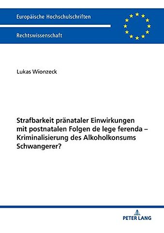 Strafbarkeit praenataler Einwirkungen mit postnatalen Folgen de lege ferenda - Kriminalisierung des Alkoholkonsums Schwangerer?