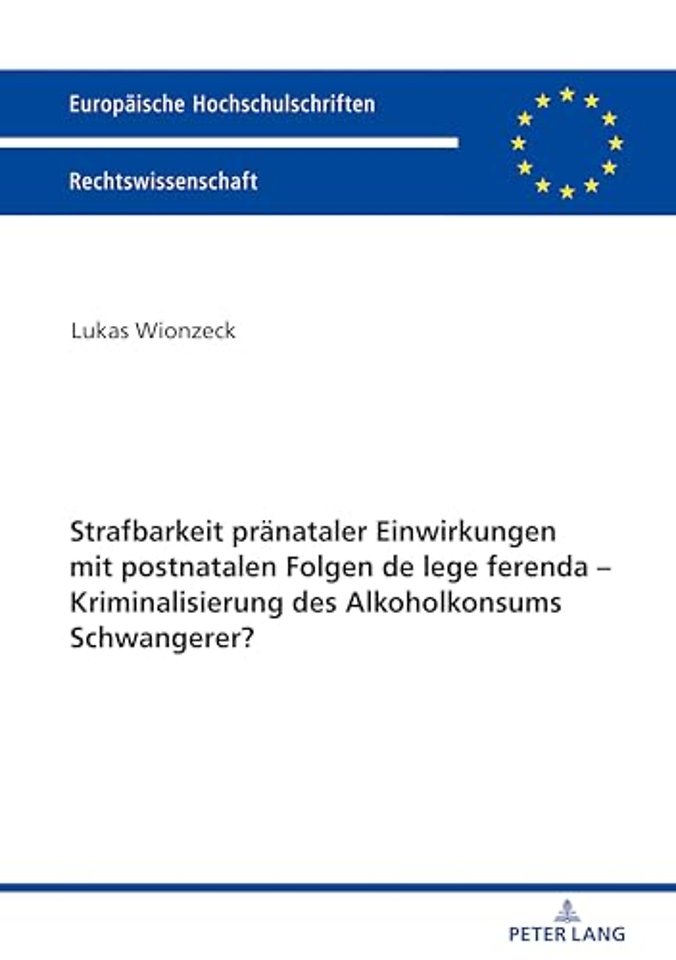 Strafbarkeit praenataler Einwirkungen mit postnatalen Folgen de lege ferenda - Kriminalisierung des Alkoholkonsums Schwangerer?
