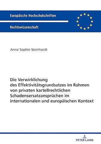 Die Verwirklichung des Effektivitaetsgrundsatzes im Rahmen von privaten kartellrechtlichen Schadensersatzanspruechen im internationalen und europaeischen Kontext