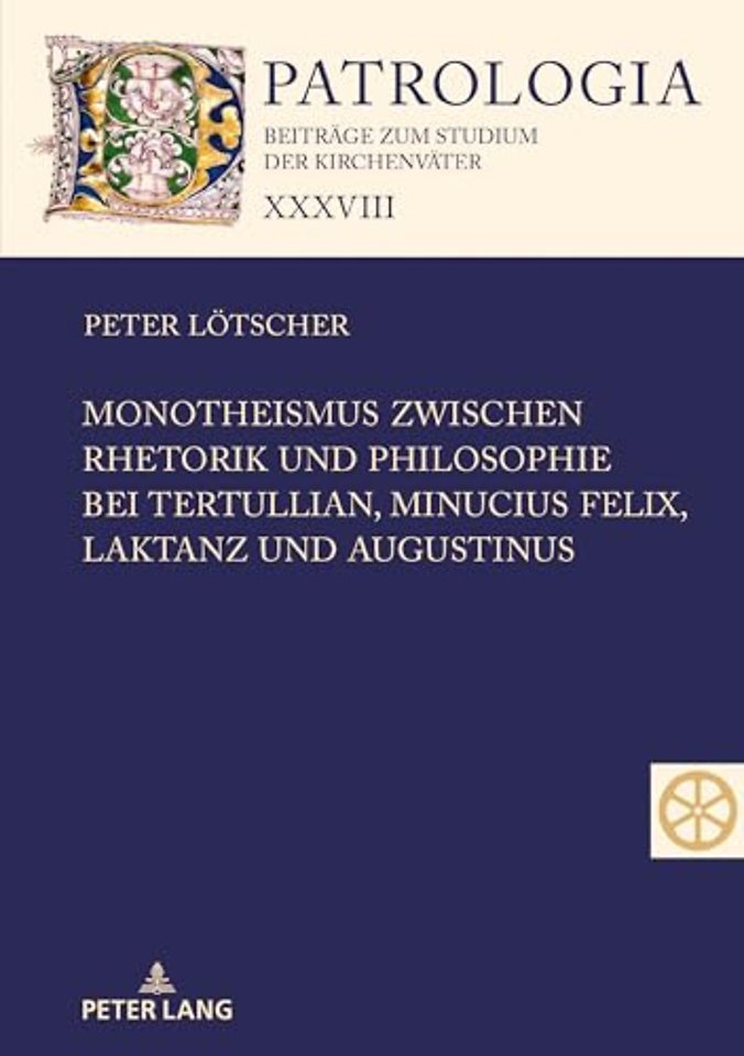 Monotheismus Zwischen Rhetorik Und Philosophie Bei Tertullian, Minucius Felix, Laktanz Und Augustinus
