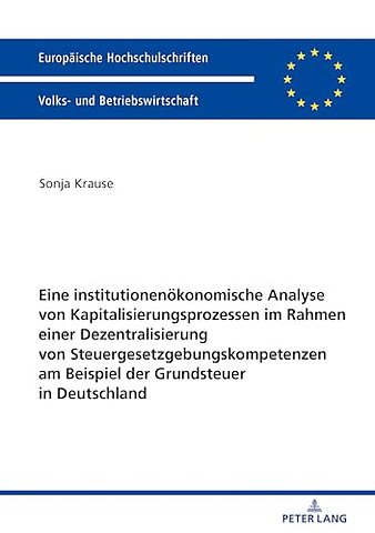 Eine institutionenoekonomische Analyse von Kapitalisierungsprozessen im Rahmen einer Dezentralisierung von Steuergesetzgebungskompetenzen am Beispiel der Grundsteuer in Deutschland