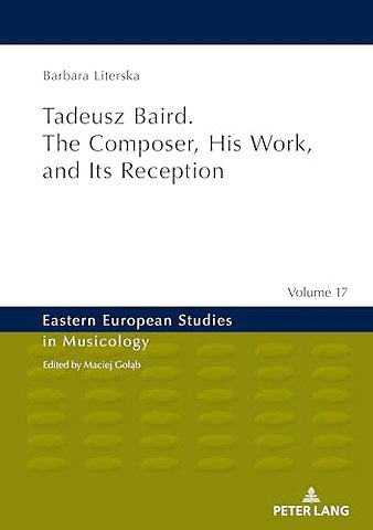Tadeusz Baird. The Composer, His Work, and Its Reception