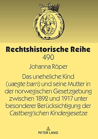Das Uneheliche Kind (Uægte Barn) Und Seine Mutter in Der Norwegischen Gesetzgebung Zwischen 1892 Und 1917 Unter Besonderer Beruecksichtigung Der Castberg´schen Kindergesetze