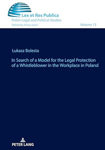 In Search of a Model for the Legal Protection of a Whistleblower in the Workplace in Poland. A legal and comparative study