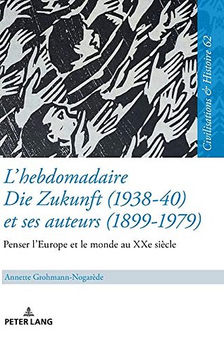 L'Hebdomadaire «Die Zukunft» (1938-40) Et Ses Auteurs (1899-1979): Penser l'Europe Et Le Monde Au Xxe Siecle