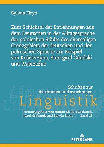 Zum Schicksal Der Entlehnungen Aus Dem Deutschen in Der Alltagssprache Der Polnischen Staedte Des Ehemaligen Grenzgebiets Der Deutschen Und Der Polnischen Sprache Am Beispiel Von Kościerzyna, Starogard Gdański Und Wąbrzeźno