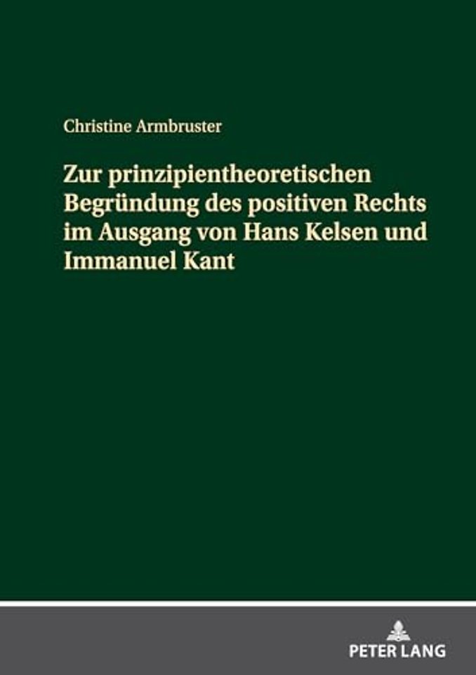 Zur Prinzipientheoretischen Begruendung Des Positiven Rechts Im Ausgang Von Hans Kelsen Und Immanuel Kant